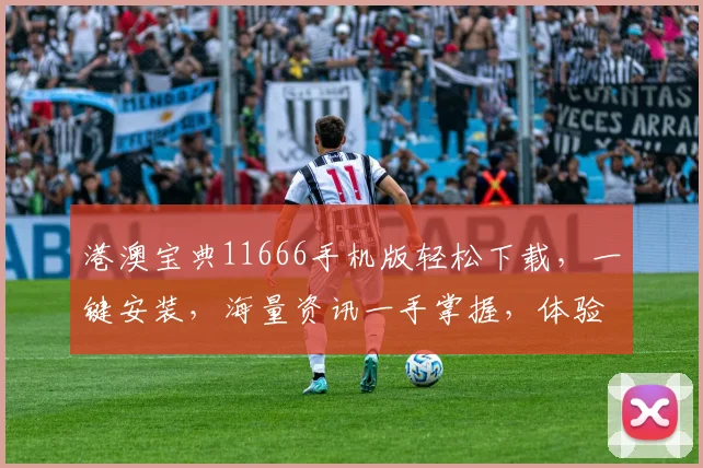 港澳宝典11666手机版轻松下载，一键安装，海量资讯一手掌握，体验畅快