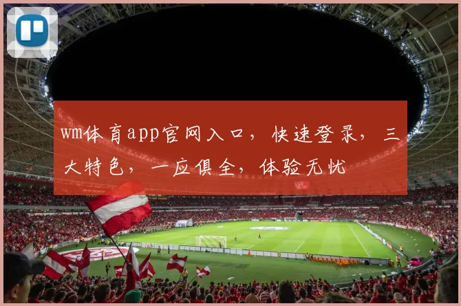 wm体育app官网入口，快速登录，三大特色，一应俱全，体验无忧
