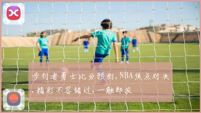 步行者勇士比分预测,NBA焦点对决,精彩不容错过,一触即发